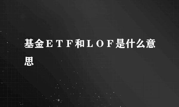 基金ＥＴＦ和ＬＯＦ是什么意思