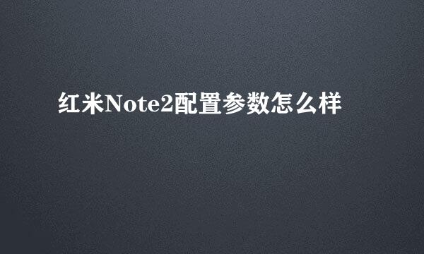 红米Note2配置参数怎么样