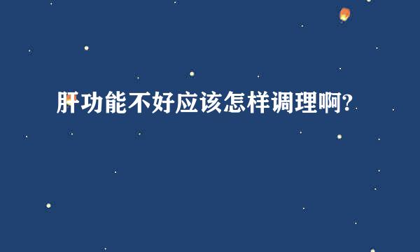 肝功能不好应该怎样调理啊?