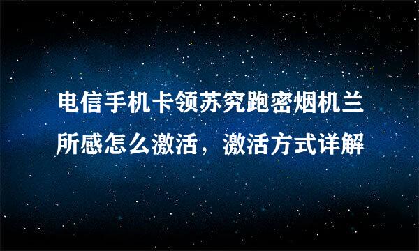 电信手机卡领苏究跑密烟机兰所感怎么激活，激活方式详解