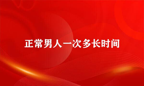 正常男人一次多长时间