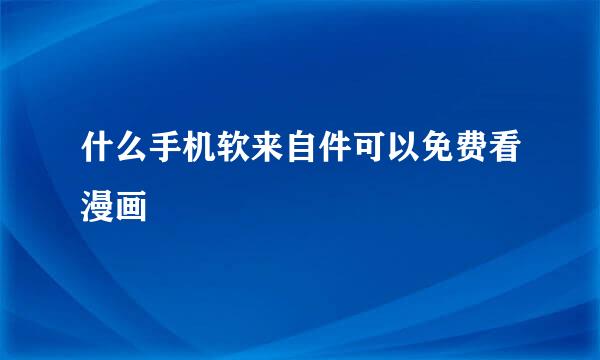 什么手机软来自件可以免费看漫画