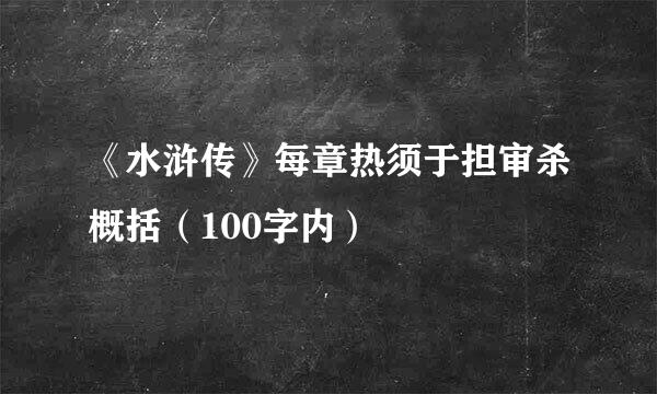 《水浒传》每章热须于担审杀概括（100字内）