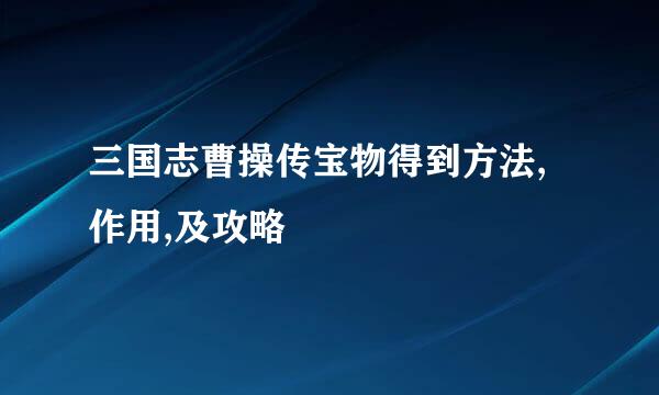 三国志曹操传宝物得到方法,作用,及攻略