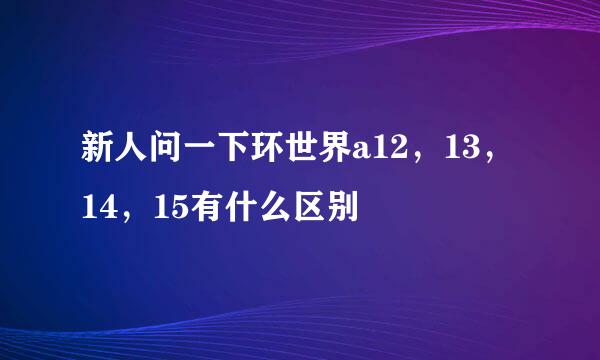 新人问一下环世界a12，13，14，15有什么区别