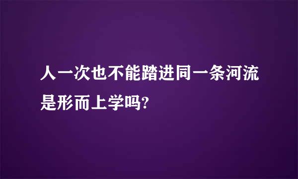 人一次也不能踏进同一条河流是形而上学吗?