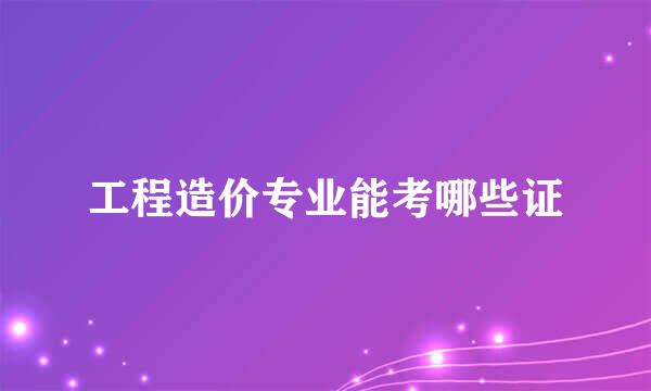 工程造价专业能考哪些证