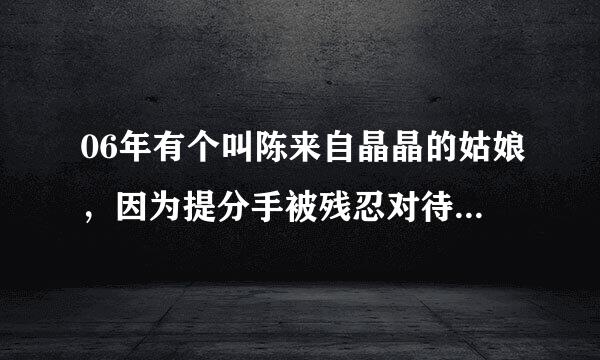 06年有个叫陈来自晶晶的姑娘，因为提分手被残忍对待，安康割乳事件，她现在的情况怎样了