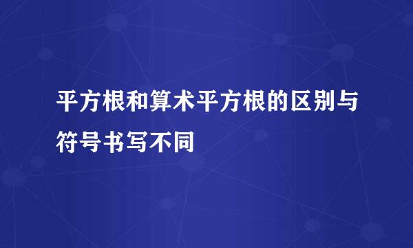 平方根和算术平方根的区别与符号书写不同