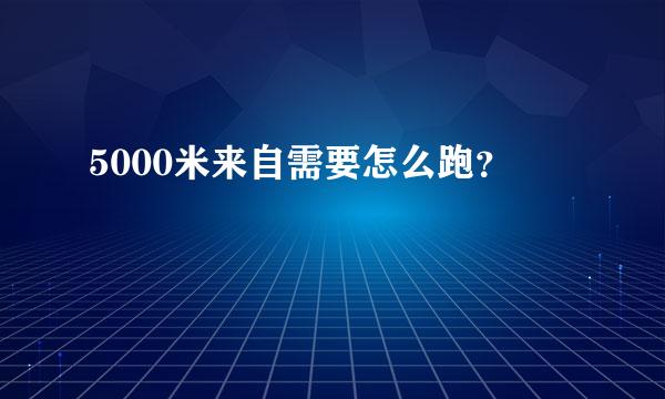 5000米来自需要怎么跑？