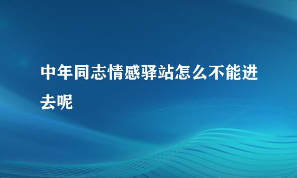 中年同志情感驿站怎么不能进去呢