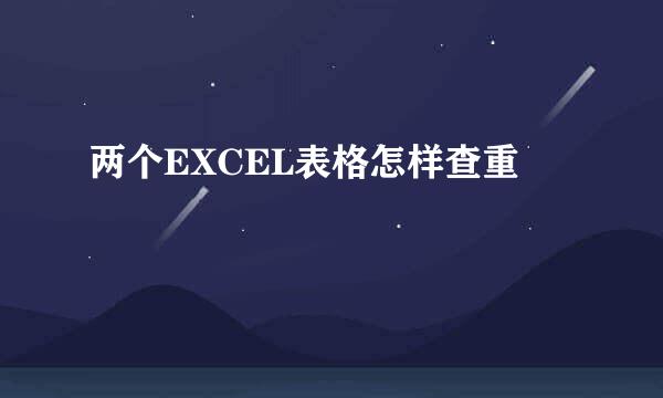 两个EXCEL表格怎样查重