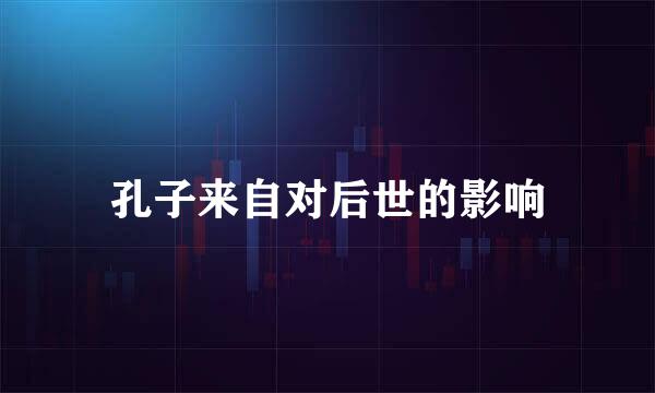 孔子来自对后世的影响