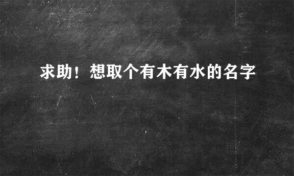 求助！想取个有木有水的名字