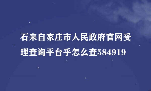 石来自家庄市人民政府官网受理查询平台乎怎么查584919