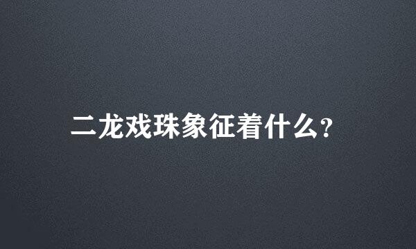 二龙戏珠象征着什么？