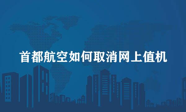 首都航空如何取消网上值机