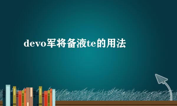 devo军将备液te的用法