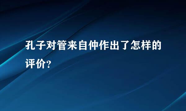 孔子对管来自仲作出了怎样的评价？