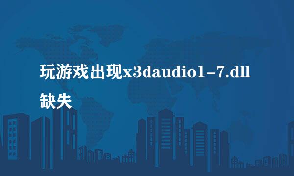 玩游戏出现x3daudio1-7.dll缺失
