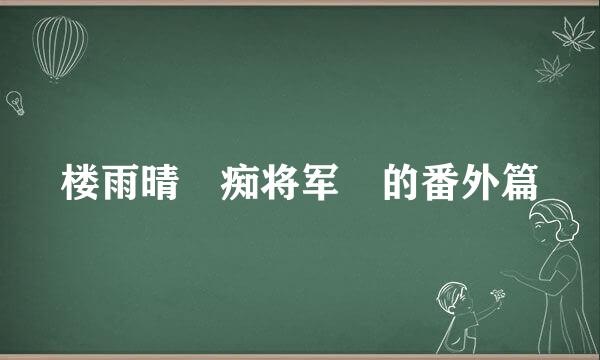 楼雨晴 痴将军 的番外篇