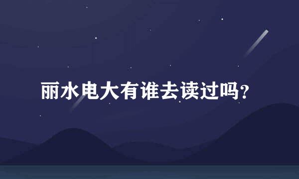 丽水电大有谁去读过吗？