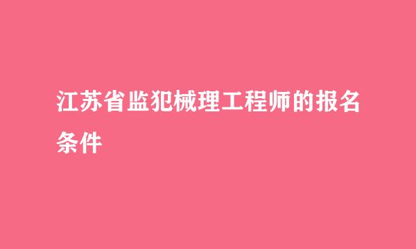 江苏省监犯械理工程师的报名条件