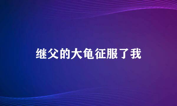 继父的大龟征服了我