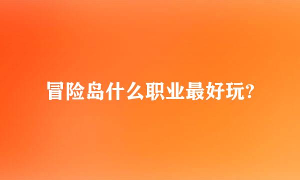 冒险岛什么职业最好玩?
