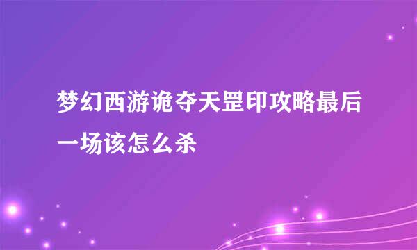 梦幻西游诡夺天罡印攻略最后一场该怎么杀