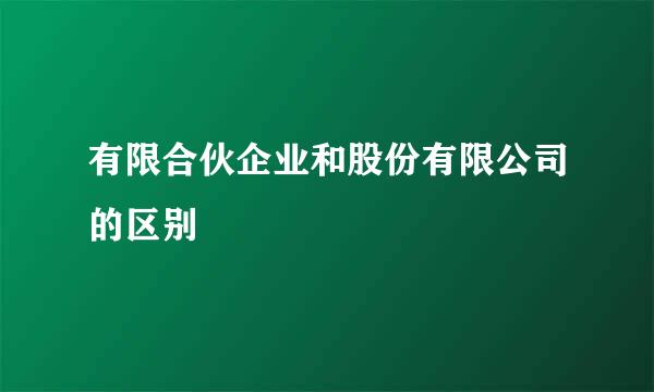 有限合伙企业和股份有限公司的区别