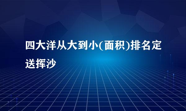 四大洋从大到小(面积)排名定送挥沙