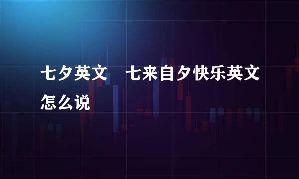 七夕英文 七来自夕快乐英文怎么说