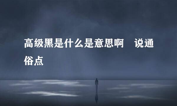 高级黑是什么是意思啊 说通俗点