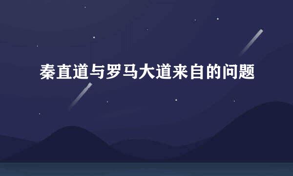 秦直道与罗马大道来自的问题