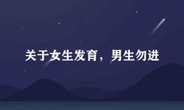 关于女生发育，男生勿进