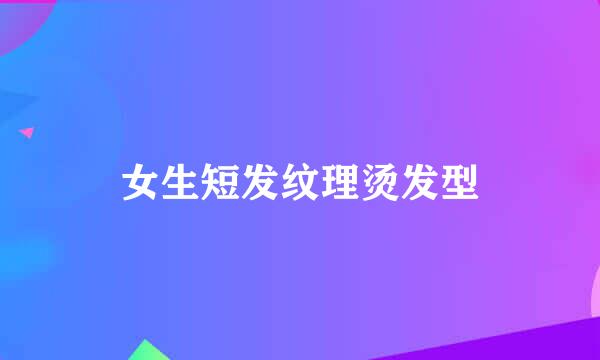 女生短发纹理烫发型