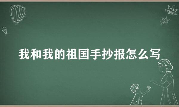 我和我的祖国手抄报怎么写