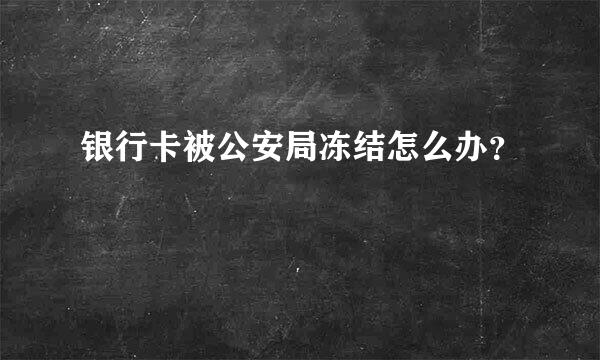 银行卡被公安局冻结怎么办？