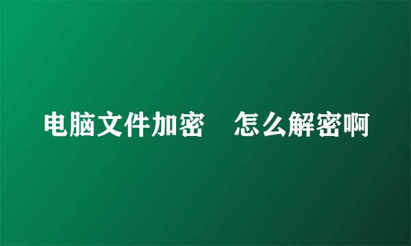 电脑文件加密 怎么解密啊