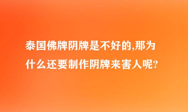 泰国佛牌阴牌是不好的,那为什么还要制作阴牌来害人呢?