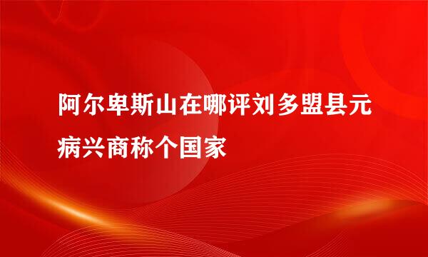 阿尔卑斯山在哪评刘多盟县元病兴商称个国家