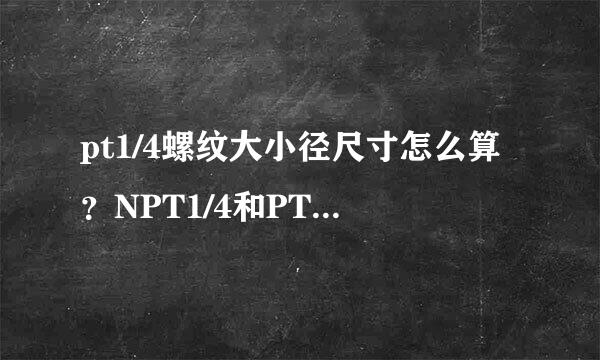 pt1/4螺纹大小径尺寸怎么算？NPT1/4和PT4/1有什么区别？