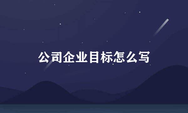 公司企业目标怎么写