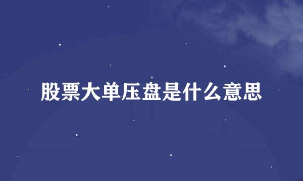 股票大单压盘是什么意思