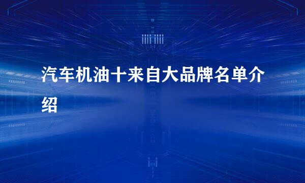 汽车机油十来自大品牌名单介绍