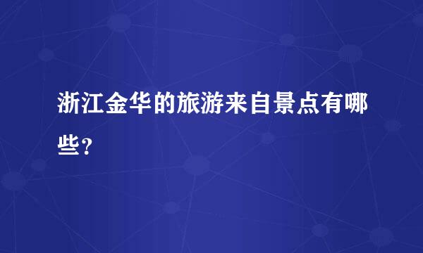 浙江金华的旅游来自景点有哪些？
