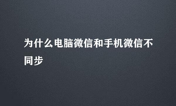 为什么电脑微信和手机微信不同步