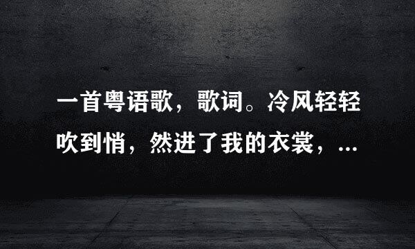 一首粤语歌，歌词。冷风轻轻吹到悄，然进了我的衣裳，夏天失注祖沿干植含世季法偷听不见声音……吹呀吹顺施功套，让这风吹。这首是什么