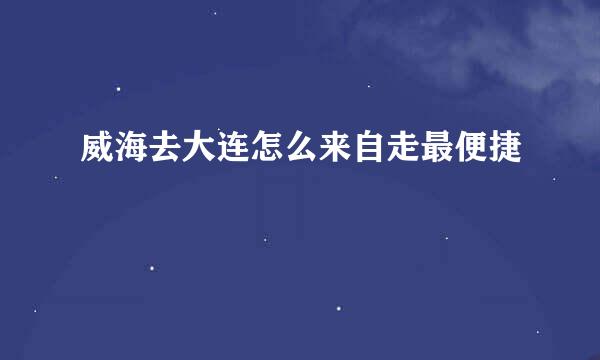 威海去大连怎么来自走最便捷